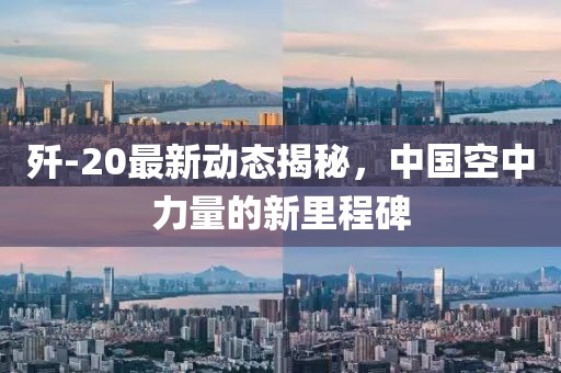 歼-20最新动态揭秘，中国空中力量的新里程碑