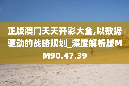 正版澳门天天开彩大全,以数据驱动的战略规划_深度解析版MM90.47.39