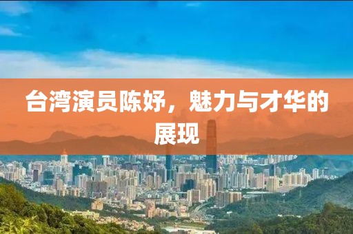 台湾演员陈妤，魅力与才华的展现