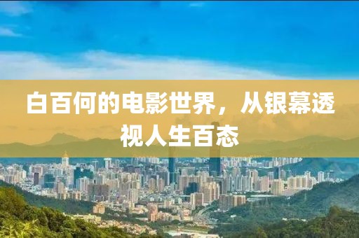 白百何的电影世界，从银幕透视人生百态