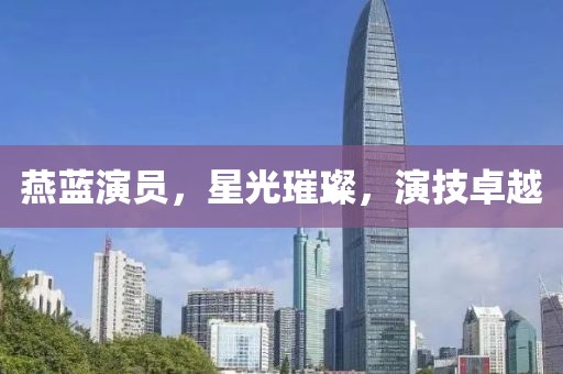 燕蓝演员，星光璀璨，演技卓越