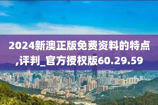 2024新澳正版免费资料的特点,评判_官方授权版60.29.59