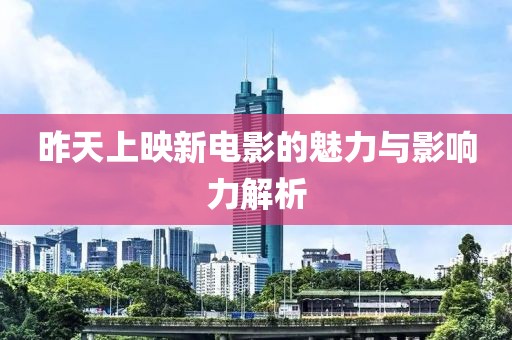 昨天上映新电影的魅力与影响力解析