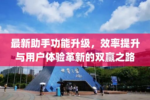 最新助手功能升级，效率提升与用户体验革新的双赢之路