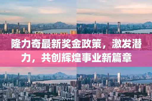 隆力奇最新奖金政策，激发潜力，共创辉煌事业新篇章