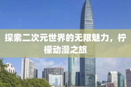 探索二次元世界的无限魅力，柠檬动漫之旅