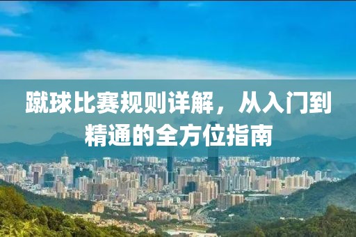 蹴球比赛规则详解，从入门到精通的全方位指南