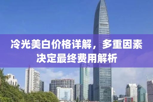 冷光美白价格详解，多重因素决定最终费用解析