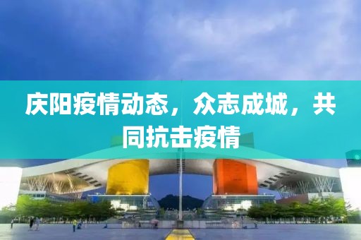 庆阳疫情动态，众志成城，共同抗击疫情