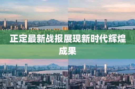 正定最新战报展现新时代辉煌成果