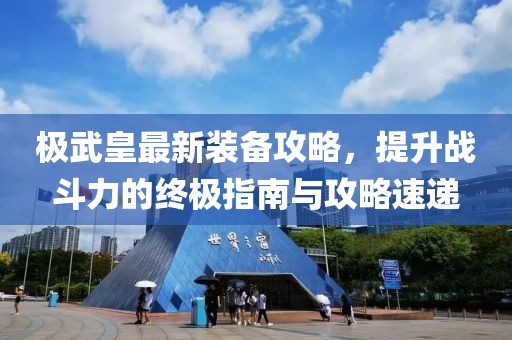极武皇最新装备攻略，提升战斗力的终极指南与攻略速递