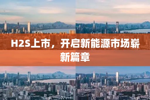 H2S上市，开启新能源市场崭新篇章