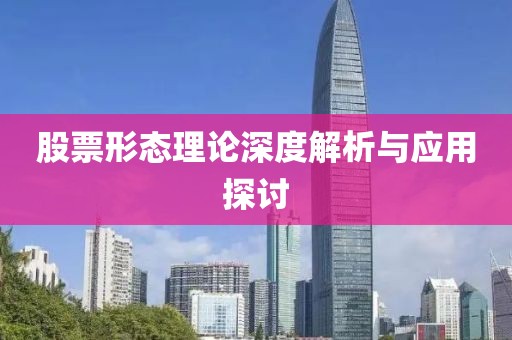 股票形态理论深度解析与应用探讨