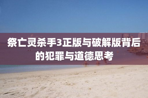 祭亡灵杀手3正版与破解版背后的犯罪与道德思考