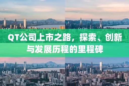QT公司上市之路，探索、创新与发展历程的里程碑