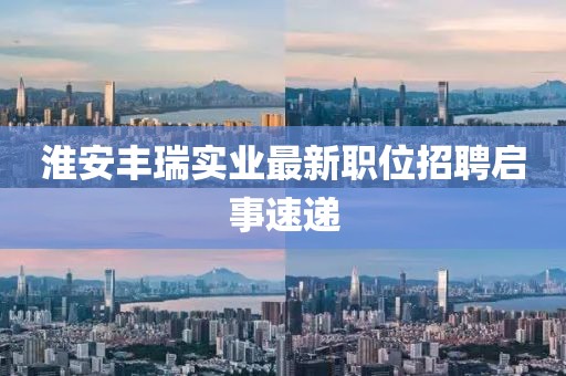 淮安丰瑞实业最新职位招聘启事速递