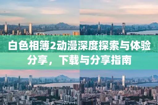 白色相簿2动漫深度探索与体验分享，下载与分享指南