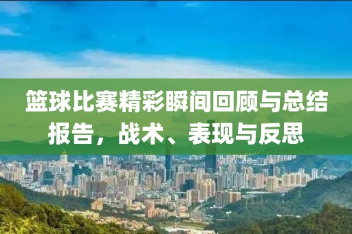 篮球比赛精彩瞬间回顾与总结报告，战术、表现与反思