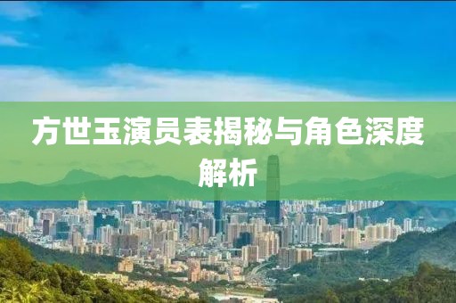 方世玉演员表揭秘与角色深度解析