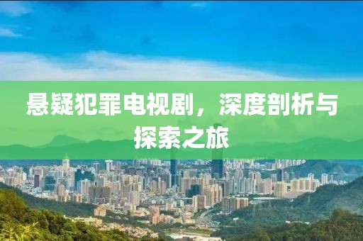 悬疑犯罪电视剧，深度剖析与探索之旅