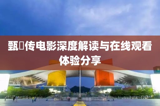 甄嬛传电影深度解读与在线观看体验分享