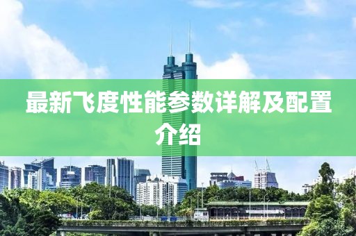 最新飞度性能参数详解及配置介绍