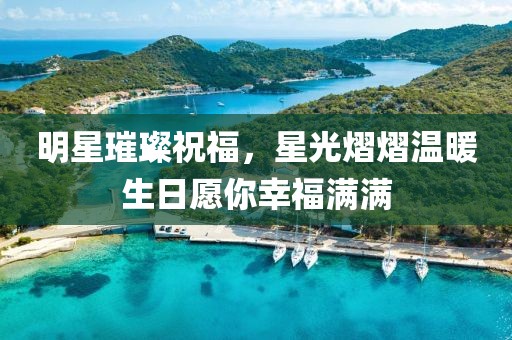 明星璀璨祝福，星光熠熠温暖生日愿你幸福满满