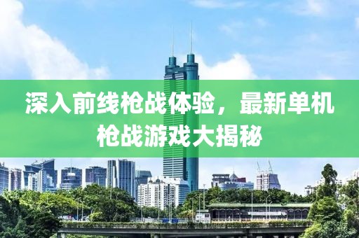 深入前线枪战体验，最新单机枪战游戏大揭秘