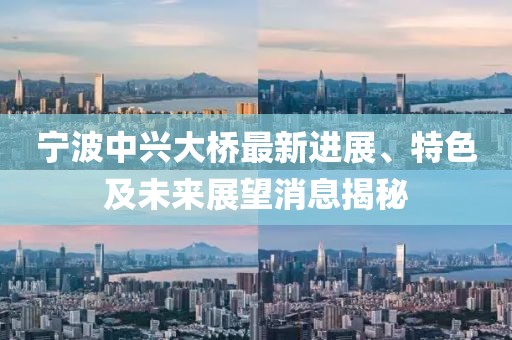宁波中兴大桥最新进展、特色及未来展望消息揭秘