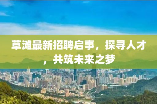 草滩最新招聘启事，探寻人才，共筑未来之梦