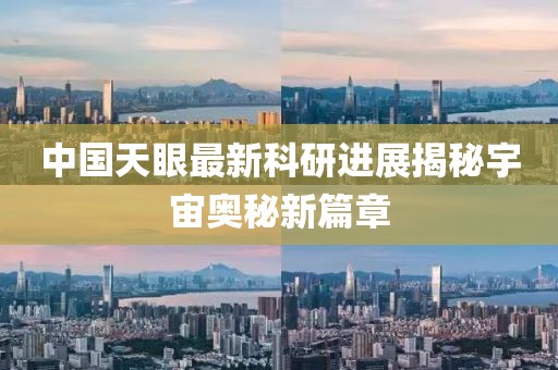 中国天眼最新科研进展揭秘宇宙奥秘新篇章