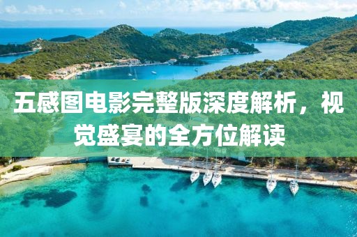 五感图电影完整版深度解析，视觉盛宴的全方位解读