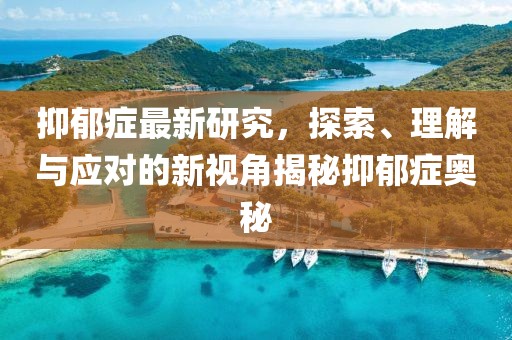 抑郁症最新研究，探索、理解与应对的新视角揭秘抑郁症奥秘