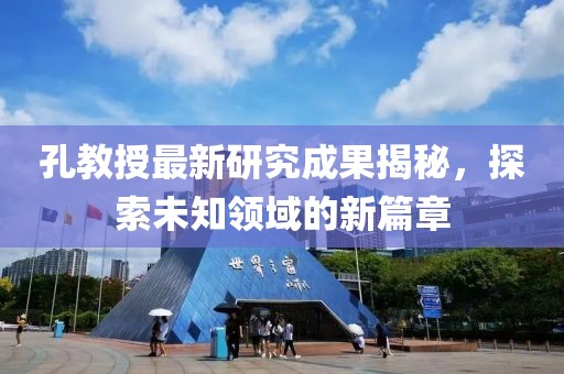 孔教授最新研究成果揭秘，探索未知领域的新篇章