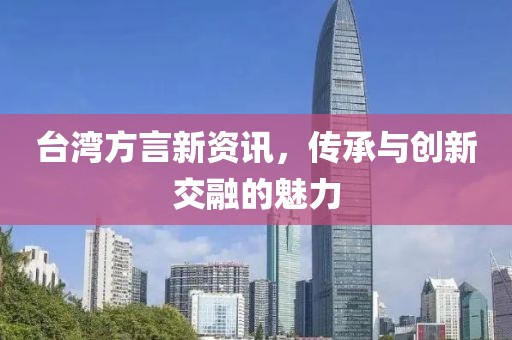 台湾方言新资讯，传承与创新交融的魅力