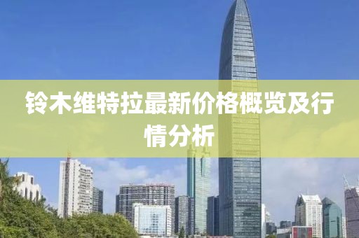 铃木维特拉最新价格概览及行情分析