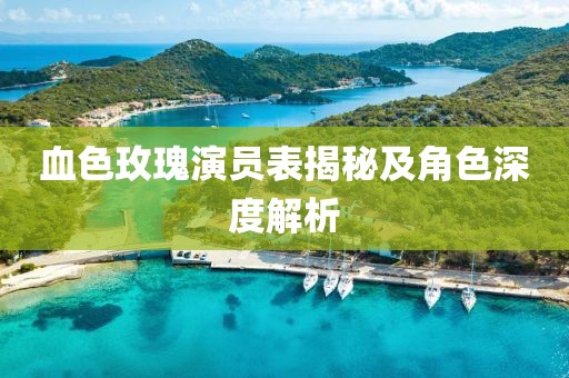 血色玫瑰演员表揭秘及角色深度解析