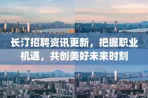 长汀招聘资讯更新，把握职业机遇，共创美好未来时刻