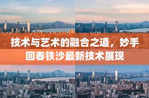 技术与艺术的融合之道，妙手回春铁沙最新技术展现