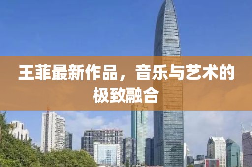 王菲最新作品，音乐与艺术的极致融合
