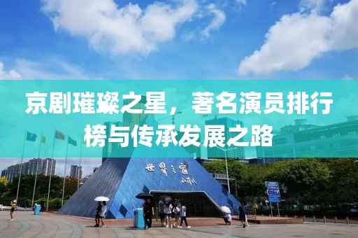 京剧璀璨之星，著名演员排行榜与传承发展之路