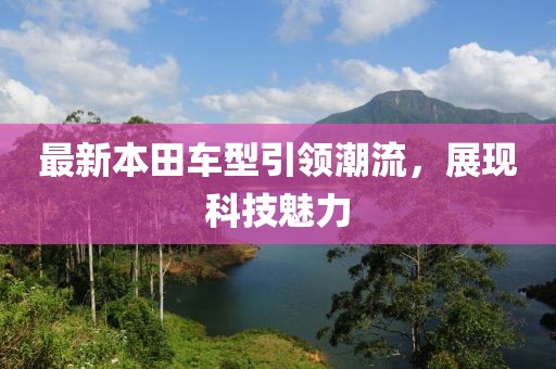 最新本田车型引领潮流，展现科技魅力