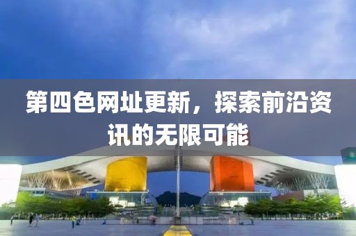 第四色网址更新，探索前沿资讯的无限可能
