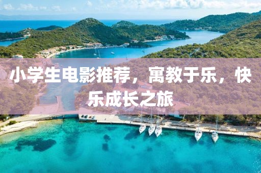 小学生电影推荐，寓教于乐，快乐成长之旅