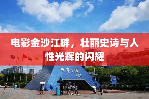 电影金沙江畔，壮丽史诗与人性光辉的闪耀