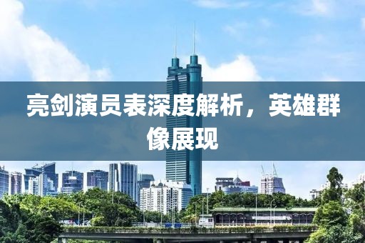 亮剑演员表深度解析，英雄群像展现