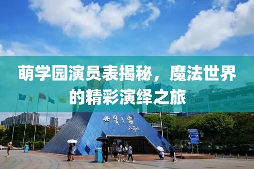 萌学园演员表揭秘，魔法世界的精彩演绎之旅