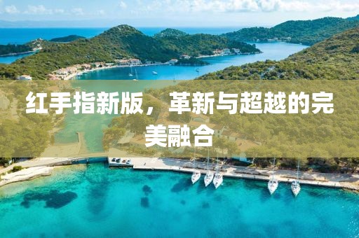 红手指新版，革新与超越的完美融合