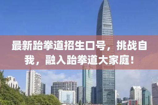 最新跆拳道招生口号，挑战自我，融入跆拳道大家庭！