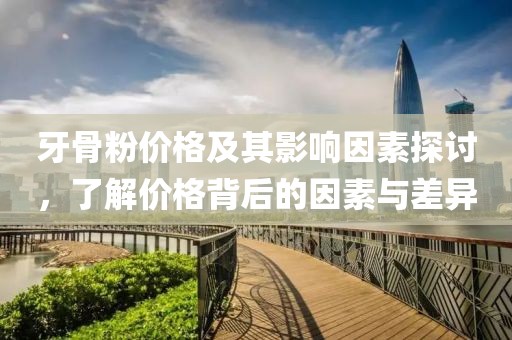 牙骨粉价格及其影响因素探讨，了解价格背后的因素与差异